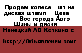 Продам колеса 4 шт на дисках штамп. › Цена ­ 4 000 - Все города Авто » Шины и диски   . Ненецкий АО,Коткино с.